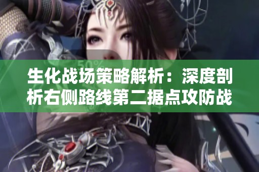 生化战场策略解析：深度剖析右侧路线第二据点攻防战术