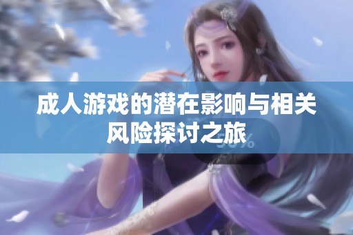 成人游戏的潜在影响与相关风险探讨之旅