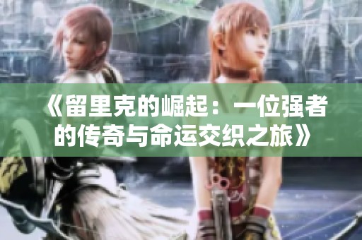 《留里克的崛起：一位强者的传奇与命运交织之旅》