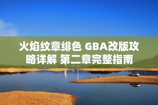 火焰纹章绯色 GBA改版攻略详解 第二章完整指南