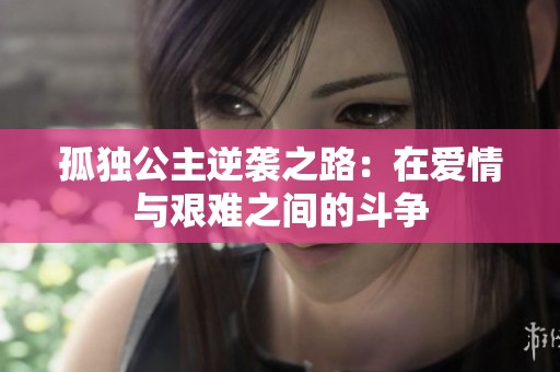 孤独公主逆袭之路：在爱情与艰难之间的斗争