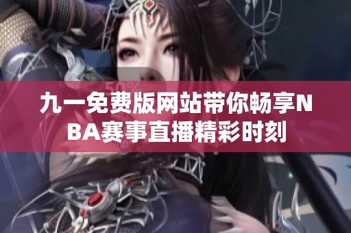 九一免费版网站带你畅享NBA赛事直播精彩时刻