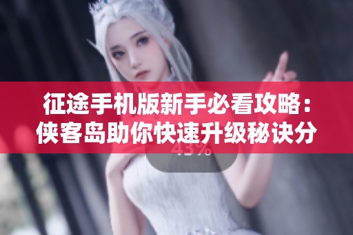 征途手机版新手必看攻略：侠客岛助你快速升级秘诀分享