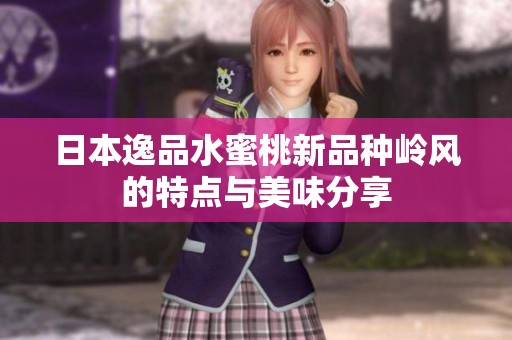 日本逸品水蜜桃新品种岭风的特点与美味分享
