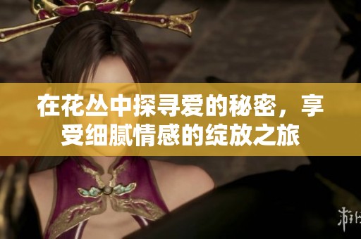 在花丛中探寻爱的秘密，享受细腻情感的绽放之旅