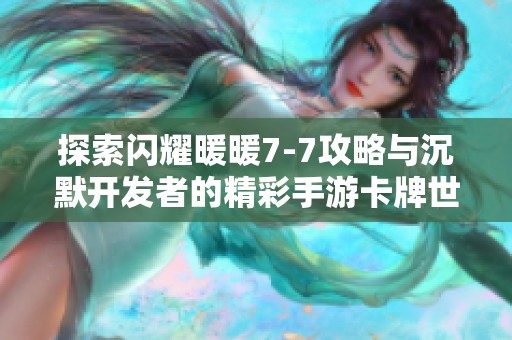 探索闪耀暖暖7-7攻略与沉默开发者的精彩手游卡牌世界