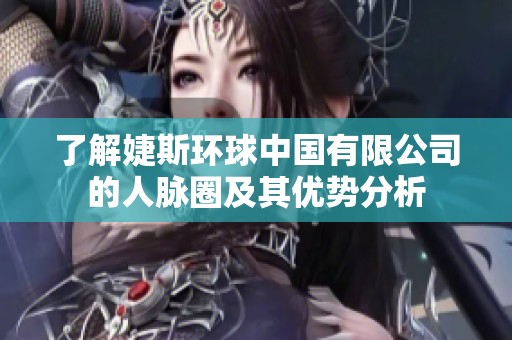 了解婕斯环球中国有限公司的人脉圈及其优势分析