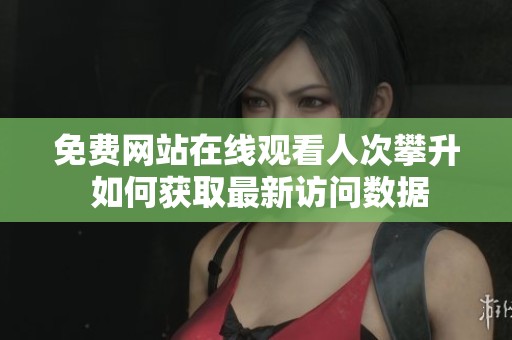 免费网站在线观看人次攀升 如何获取最新访问数据