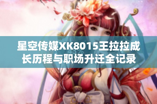 星空传媒XK8015王拉拉成长历程与职场升迁全记录