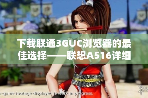 下载联通3GUC浏览器的最佳选择——联想A516详细指南