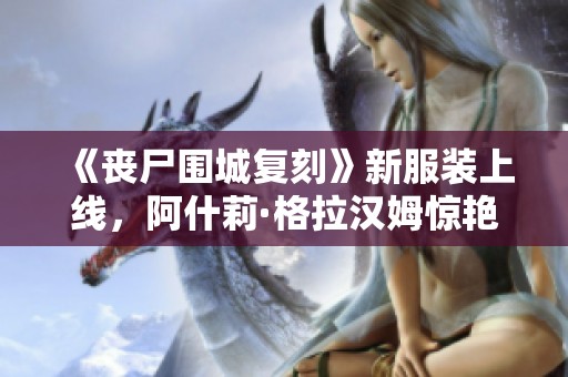 《丧尸围城复刻》新服装上线，阿什莉·格拉汉姆惊艳登场