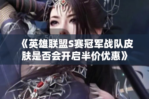 《英雄联盟S赛冠军战队皮肤是否会开启半价优惠》