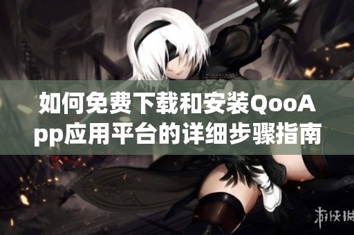 如何免费下载和安装QooApp应用平台的详细步骤指南