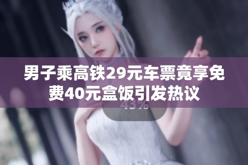 男子乘高铁29元车票竟享免费40元盒饭引发热议