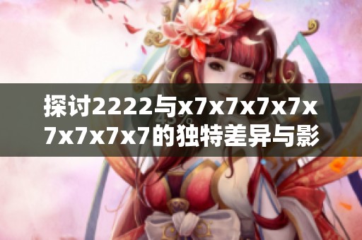 探讨2222与x7x7x7x7x7x7x7x7的独特差异与影响分析
