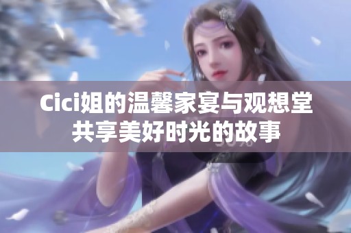 Cici姐的温馨家宴与观想堂共享美好时光的故事