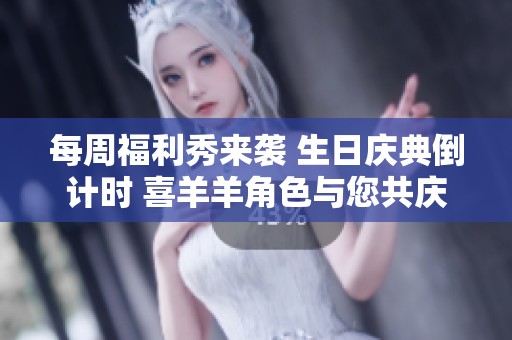 每周福利秀来袭 生日庆典倒计时 喜羊羊角色与您共庆盛典