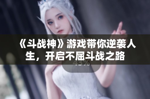 《斗战神》游戏带你逆袭人生，开启不屈斗战之路