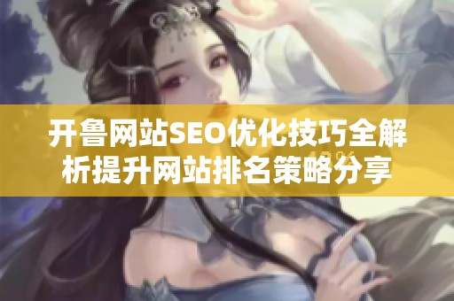 开鲁网站SEO优化技巧全解析提升网站排名策略分享