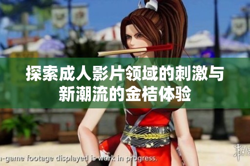 探索成人影片领域的刺激与新潮流的金桔体验