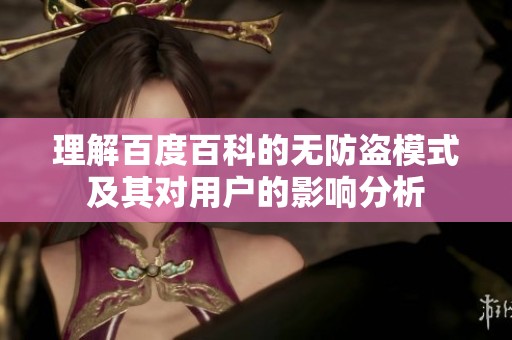 理解百度百科的无防盗模式及其对用户的影响分析