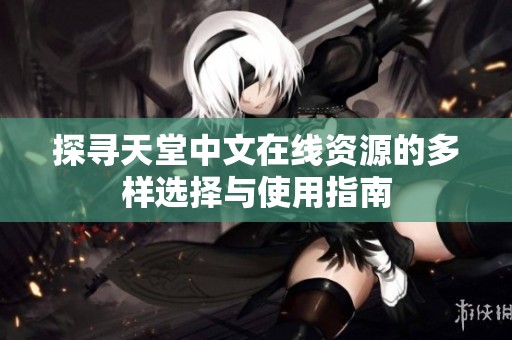 探寻天堂中文在线资源的多样选择与使用指南
