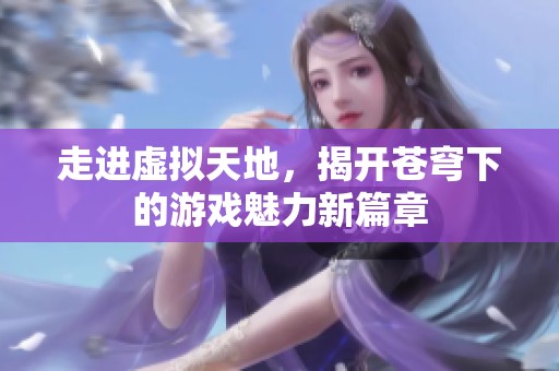 走进虚拟天地，揭开苍穹下的游戏魅力新篇章
