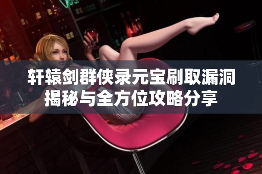 轩辕剑群侠录元宝刷取漏洞揭秘与全方位攻略分享