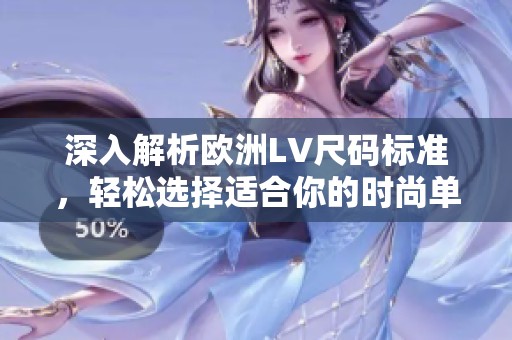 深入解析欧洲LV尺码标准，轻松选择适合你的时尚单品