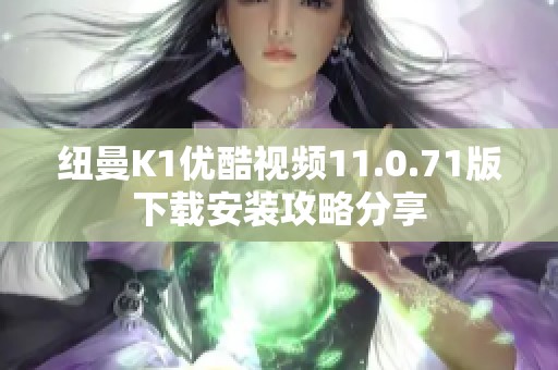 纽曼K1优酷视频11.0.71版下载安装攻略分享