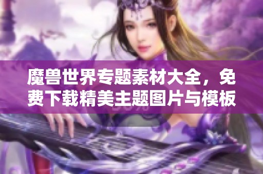 魔兽世界专题素材大全，免费下载精美主题图片与模板