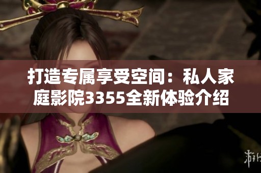打造专属享受空间：私人家庭影院3355全新体验介绍