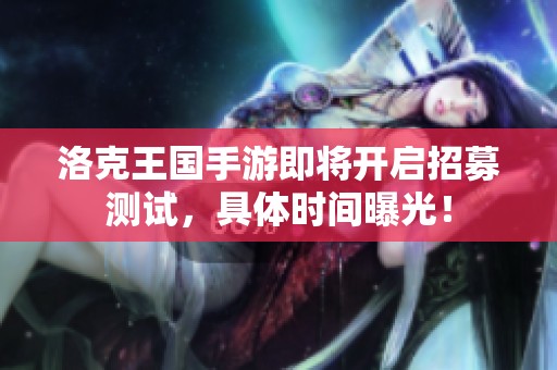 洛克王国手游即将开启招募测试，具体时间曝光！