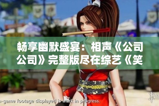 畅享幽默盛宴：相声《公司公司》完整版尽在综艺《笑动剧场》
