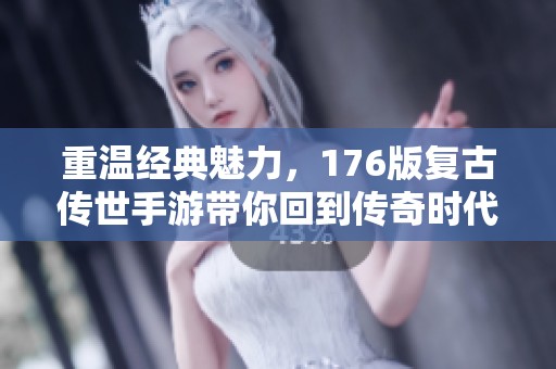 重温经典魅力，176版复古传世手游带你回到传奇时代