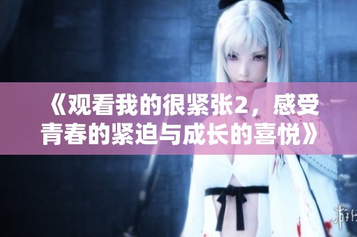 《观看我的很紧张2，感受青春的紧迫与成长的喜悦》