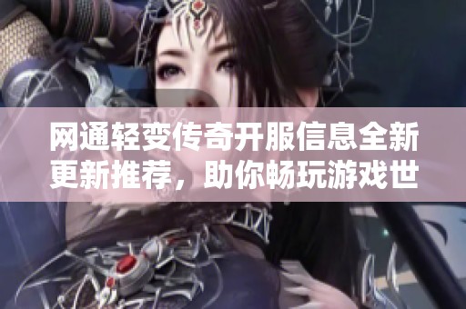 网通轻变传奇开服信息全新更新推荐，助你畅玩游戏世界