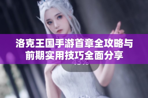 洛克王国手游首章全攻略与前期实用技巧全面分享