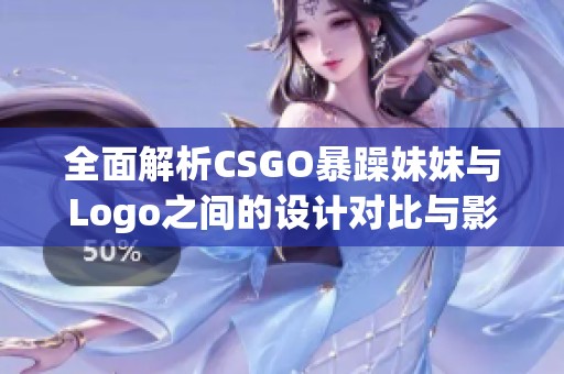 全面解析CSGO暴躁妹妹与Logo之间的设计对比与影响