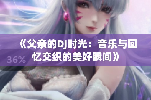 《父亲的DJ时光：音乐与回忆交织的美好瞬间》