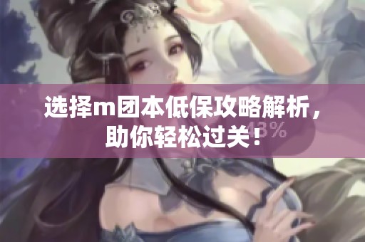 选择m团本低保攻略解析，助你轻松过关！