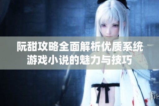 阮甜攻略全面解析优质系统游戏小说的魅力与技巧