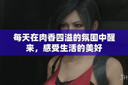 每天在肉香四溢的氛围中醒来，感受生活的美好