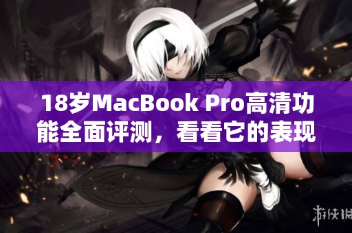 18岁MacBook Pro高清功能全面评测，看看它的表现如何