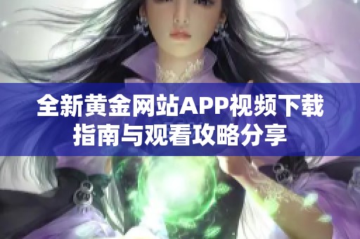 全新黄金网站APP视频下载指南与观看攻略分享