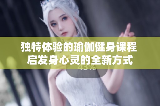 独特体验的瑜伽健身课程 启发身心灵的全新方式