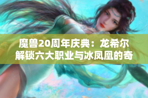 魔兽20周年庆典：龙希尔解锁六大职业与冰凤凰的奇幻之旅