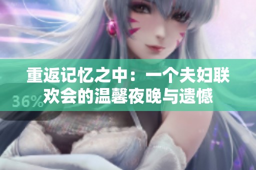 重返记忆之中：一个夫妇联欢会的温馨夜晚与遗憾