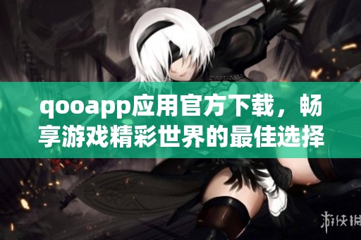 qooapp应用官方下载，畅享游戏精彩世界的最佳选择