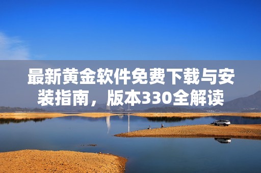 最新黄金软件免费下载与安装指南，版本330全解读